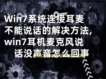 Win7系統(tǒng)連接耳麥不能說話的解決方法,win7耳機麥克風說話沒聲音怎么回事