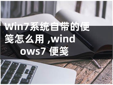 Win7系統(tǒng)自帶的便箋怎么用 ,windows7 便箋