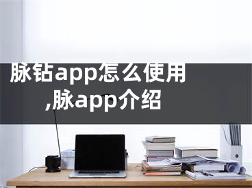 脈鉆app怎么使用 ,脈app介紹