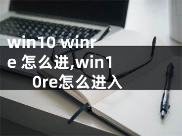 win10 winre 怎么進(jìn),win10re怎么進(jìn)入