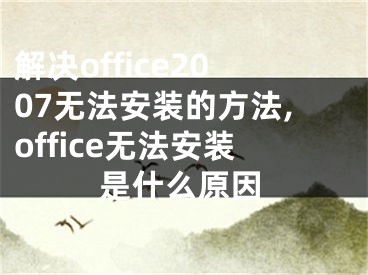 解決office2007無法安裝的方法,office無法安裝是什么原因