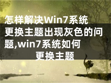 怎樣解決Win7系統(tǒng)更換主題出現(xiàn)灰色的問(wèn)題,win7系統(tǒng)如何更換主題