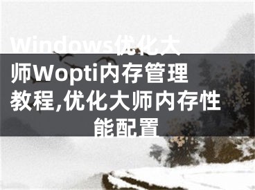 Windows優(yōu)化大師Wopti內(nèi)存管理教程,優(yōu)化大師內(nèi)存性能配置