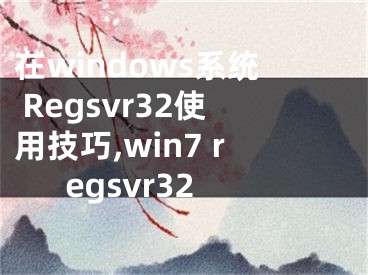 在windows系統(tǒng) Regsvr32使用技巧,win7 regsvr32