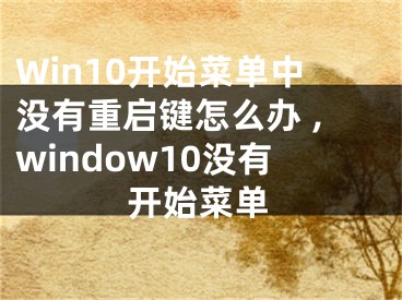 Win10開始菜單中沒有重啟鍵怎么辦 ,window10沒有開始菜單