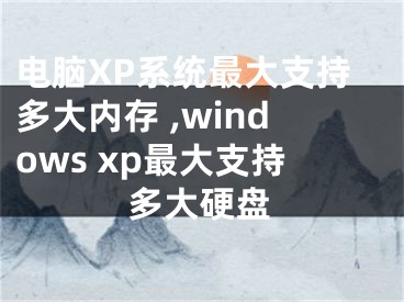 電腦XP系統(tǒng)最大支持多大內存 ,windows xp最大支持多大硬盤