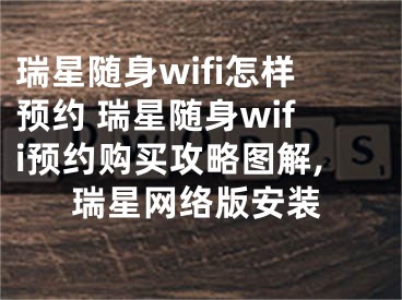 瑞星隨身wifi怎樣預(yù)約 瑞星隨身wifi預(yù)約購買攻略圖解,瑞星網(wǎng)絡(luò)版安裝