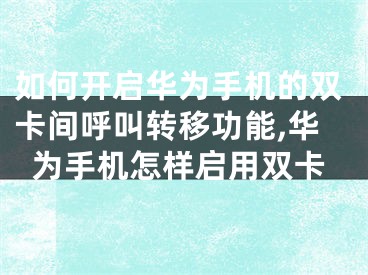 如何開啟華為手機(jī)的雙卡間呼叫轉(zhuǎn)移功能,華為手機(jī)怎樣啟用雙卡