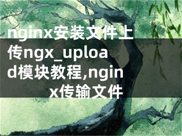 nginx安裝文件上傳ngx_upload模塊教程,nginx傳輸文件