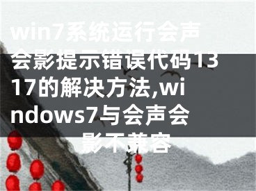 win7系統(tǒng)運(yùn)行會聲會影提示錯誤代碼1317的解決方法,windows7與會聲會影不兼容