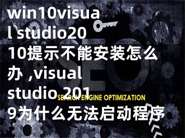 win10visual studio2010提示不能安裝怎么辦 ,visual studio 2019為什么無法啟動程序