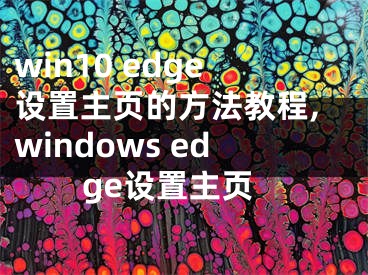 win10 edge設(shè)置主頁的方法教程,windows edge設(shè)置主頁