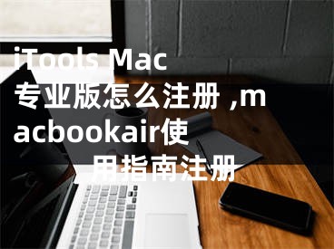 iTools Mac專業(yè)版怎么注冊 ,macbookair使用指南注冊