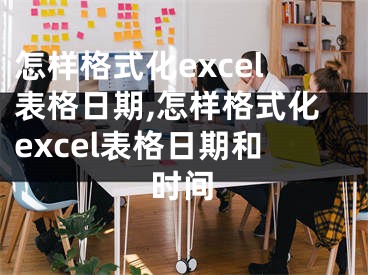 怎樣格式化excel表格日期,怎樣格式化excel表格日期和時(shí)間