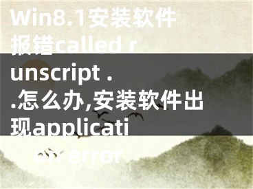 Win8.1安裝軟件報錯called runscript ..怎么辦,安裝軟件出現(xiàn)application error