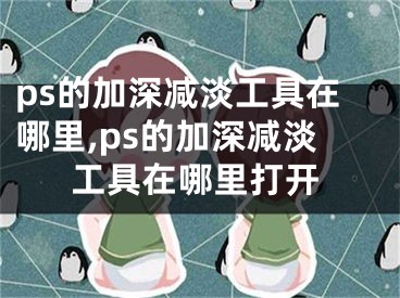 ps的加深減淡工具在哪里,ps的加深減淡工具在哪里打開