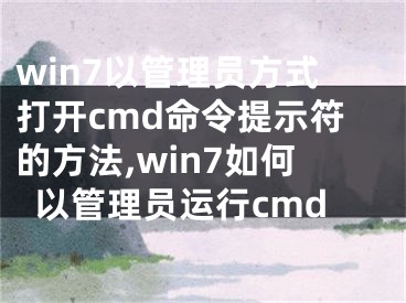 win7以管理員方式打開cmd命令提示符的方法,win7如何以管理員運行cmd