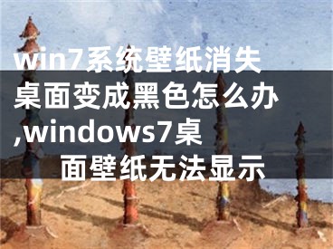 win7系統(tǒng)壁紙消失桌面變成黑色怎么辦 ,windows7桌面壁紙無法顯示