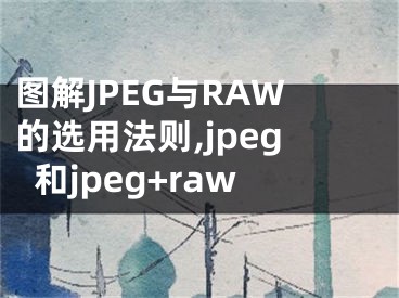 圖解JPEG與RAW的選用法則,jpeg和jpeg+raw