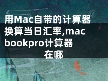 用Mac自帶的計(jì)算器換算當(dāng)日匯率,macbookpro計(jì)算器在哪