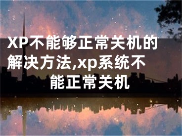 XP不能夠正常關(guān)機(jī)的解決方法,xp系統(tǒng)不能正常關(guān)機(jī)