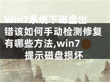 Win7系統(tǒng)下磁盤出錯(cuò)該如何手動(dòng)檢測(cè)修復(fù)有哪些方法,win7提示磁盤損壞