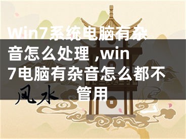 Win7系統(tǒng)電腦有雜音怎么處理 ,win7電腦有雜音怎么都不管用