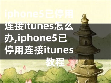 iphone5已停用連接itunes怎么辦,iphone5已停用連接itunes教程