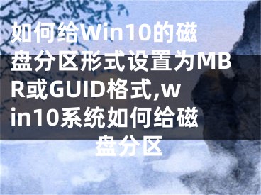 如何給Win10的磁盤分區(qū)形式設(shè)置為MBR或GUID格式,win10系統(tǒng)如何給磁盤分區(qū)