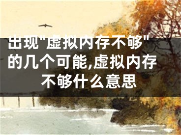 出現(xiàn)"虛擬內(nèi)存不夠"的幾個可能,虛擬內(nèi)存不夠什么意思