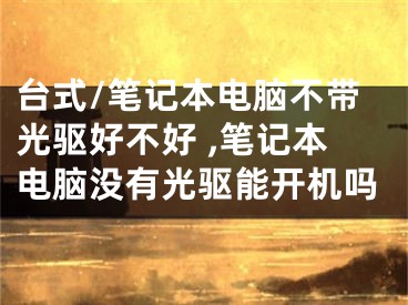 臺(tái)式/筆記本電腦不帶光驅(qū)好不好 ,筆記本電腦沒有光驅(qū)能開機(jī)嗎