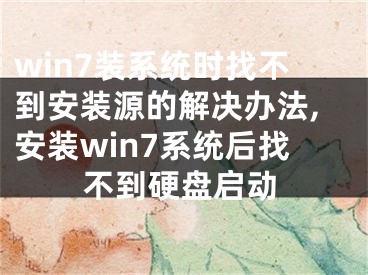 win7裝系統(tǒng)時找不到安裝源的解決辦法,安裝win7系統(tǒng)后找不到硬盤啟動