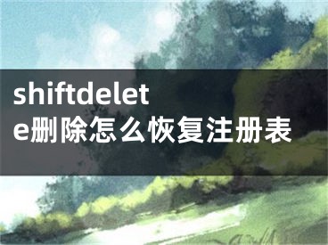 shiftdelete刪除怎么恢復(fù)注冊(cè)表