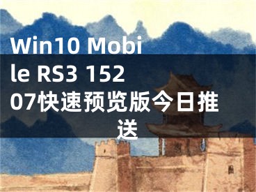 Win10 Mobile RS3 15207快速預(yù)覽版今日推送