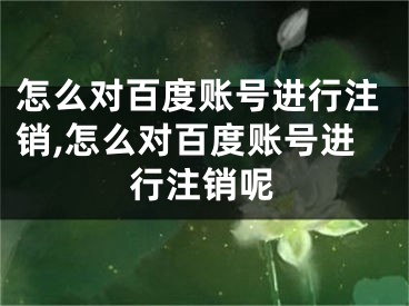 怎么對(duì)百度賬號(hào)進(jìn)行注銷,怎么對(duì)百度賬號(hào)進(jìn)行注銷呢