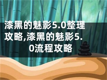 漆黑的魅影5.0整理攻略,漆黑的魅影5.0流程攻略