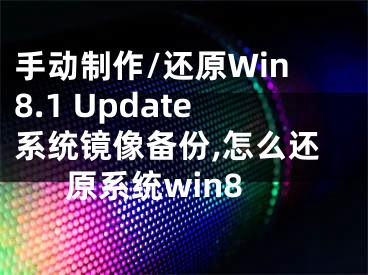 手動制作/還原Win8.1 Update系統(tǒng)鏡像備份,怎么還原系統(tǒng)win8