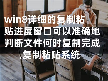 win8詳細的復(fù)制粘貼進度窗口可以準確地判斷文件何時復(fù)制完成,復(fù)制粘貼系統(tǒng)