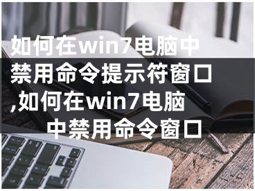 如何在win7電腦中禁用命令提示符窗口 ,如何在win7電腦中禁用命令窗口