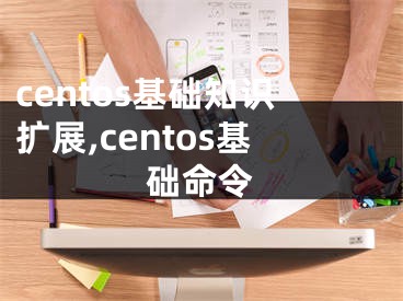 centos基礎(chǔ)知識(shí)擴(kuò)展,centos基礎(chǔ)命令