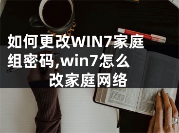 如何更改WIN7家庭組密碼,win7怎么改家庭網(wǎng)絡(luò)