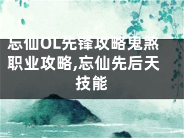 忘仙OL先鋒攻略鬼煞職業(yè)攻略,忘仙先后天技能