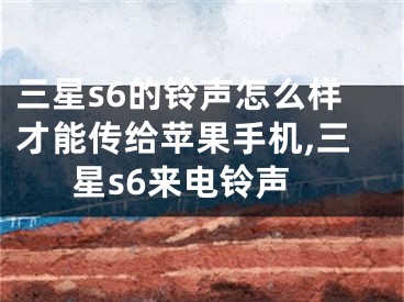 三星s6的鈴聲怎么樣才能傳給蘋果手機,三星s6來電鈴聲