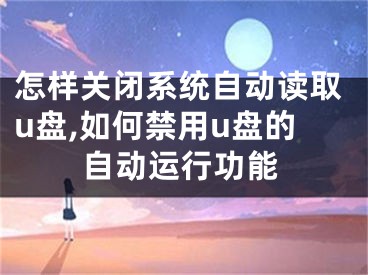 怎樣關閉系統(tǒng)自動讀取u盤,如何禁用u盤的自動運行功能