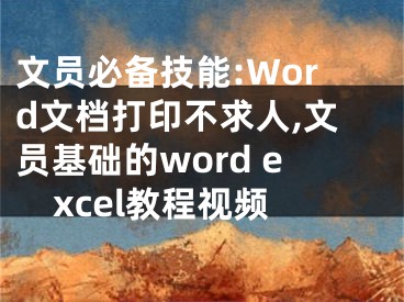 文員必備技能:Word文檔打印不求人,文員基礎的word excel教程視頻