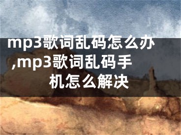 mp3歌詞亂碼怎么辦 ,mp3歌詞亂碼手機(jī)怎么解決