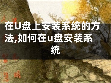 在U盤上安裝系統(tǒng)的方法,如何在u盤安裝系統(tǒng)