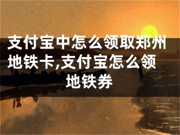 支付寶中怎么領(lǐng)取鄭州地鐵卡,支付寶怎么領(lǐng)地鐵券