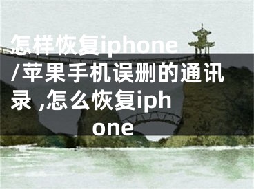 怎樣恢復(fù)iphone/蘋果手機(jī)誤刪的通訊錄 ,怎么恢復(fù)iphone