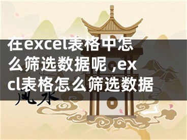 在excel表格中怎么篩選數(shù)據(jù)呢 ,excl表格怎么篩選數(shù)據(jù)